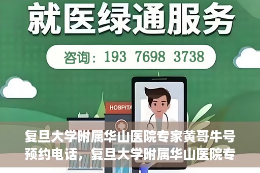 复旦大学附属华山医院专家黄哥牛号预约电话，复旦大学附属华山医院专家黄哥牛号预约专线解读