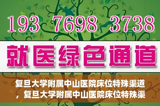 复旦大学附属中山医院床位特殊渠道，复旦大学附属中山医院床位特殊渠道揭秘