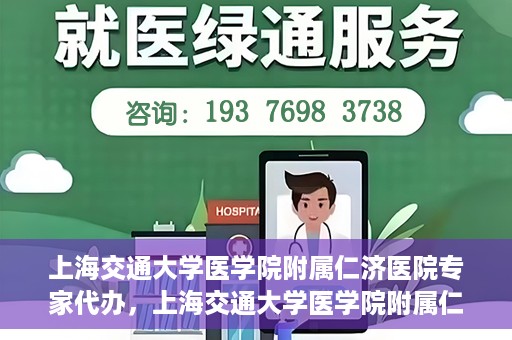 上海交通大学医学院附属仁济医院专家代办，上海交通大学医学院附属仁济医院专家代办服务详解