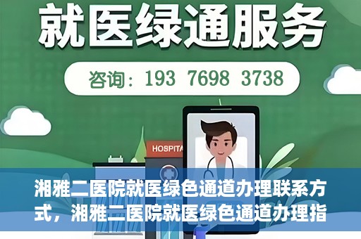 湘雅二医院就医绿色通道办理联系方式，湘雅二医院就医绿色通道办理指南，快速联系方式与办理流程解析
