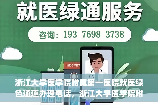浙江大学医学院附属第一医院就医绿色通道办理电话，浙江大学医学院附属第一医院就医绿色通道服务热线电话解析及办理指南