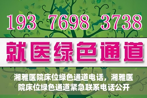 湘雅医院床位绿色通道电话，湘雅医院床位绿色通道紧急联系电话公开