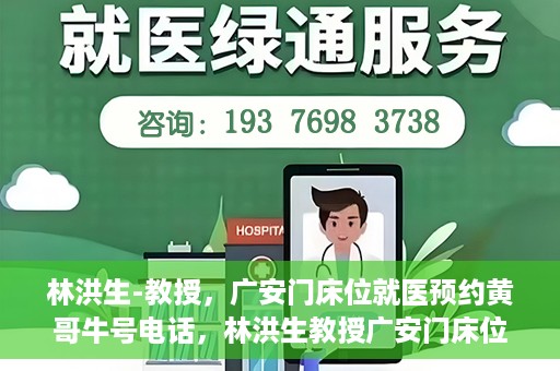 林洪生-教授，广安门床位就医预约黄哥牛号电话，林洪生教授广安门床位预约热线，揭秘黄哥牛号电话就医攻略