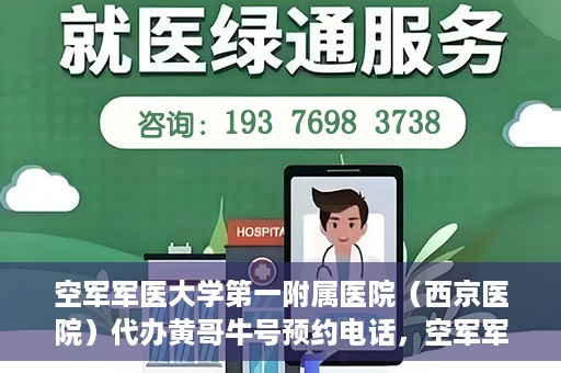 空军军医大学第一附属医院（西京医院）代办黄哥牛号预约电话，空军军医大学第一附属医院（西京医院）黄哥牛号预约电话及代办服务详解