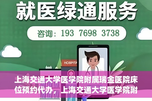上海交通大学医学院附属瑞金医院床位预约代办，上海交通大学医学院附属瑞金医院床位预约代办服务详解