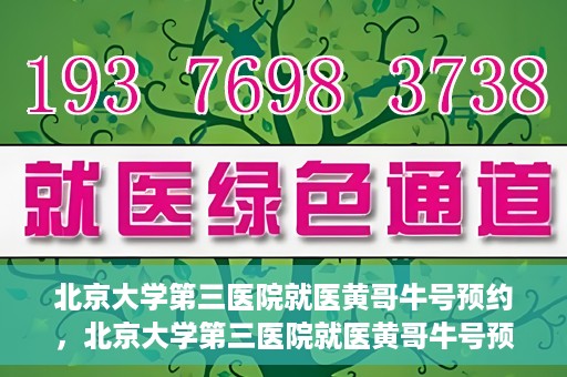北京大学第三医院就医黄哥牛号预约，北京大学第三医院就医黄哥牛号预约攻略解析