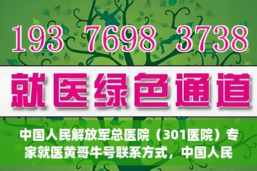 中国人民解放军总医院（301医院）专家就医黄哥牛号联系方式，中国人民解放军总医院（301医院）黄哥牛号专家联系信息及就医指南