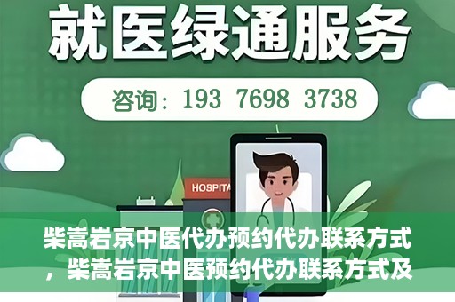 柴嵩岩京中医代办预约代办联系方式，柴嵩岩京中医预约代办联系方式及咨询服务指南