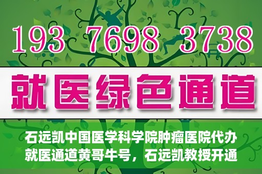 石远凯中国医学科学院肿瘤医院代办就医通道黄哥牛号，石远凯教授开通黄哥牛号，助力中国医学科学院肿瘤医院就医通道畅通无阻