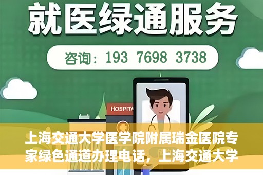 上海交通大学医学院附属瑞金医院专家绿色通道办理电话，上海交通大学医学院附属瑞金医院专家绿色通道服务热线电话解析