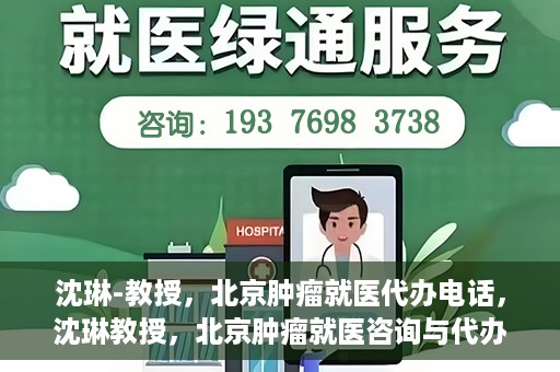 沈琳-教授，北京肿瘤就医代办电话，沈琳教授，北京肿瘤就医咨询与代办服务热线