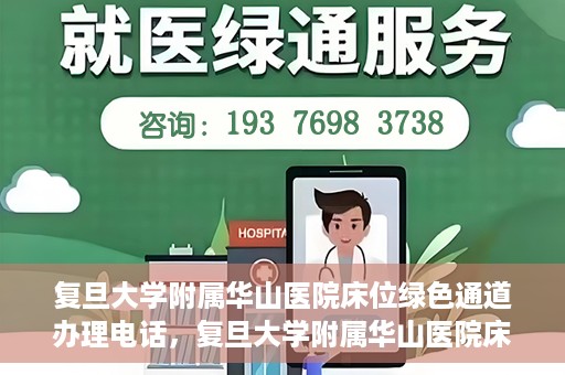 复旦大学附属华山医院床位绿色通道办理电话，复旦大学附属华山医院床位绿色通道咨询热线