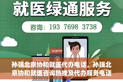 孙强北京协和就医代办电话，孙强北京协和就医咨询热线及代办服务电话揭秘