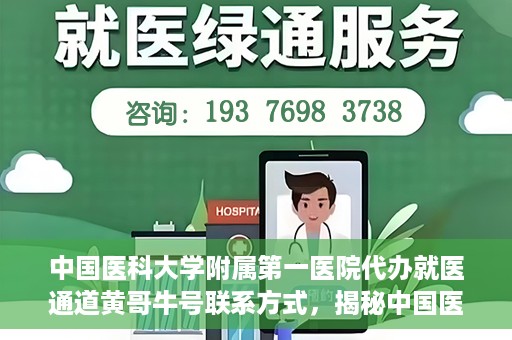 中国医科大学附属第一医院代办就医通道黄哥牛号联系方式，揭秘中国医科大学附属第一医院就医代办通道，黄哥牛号联系方式及更多信息解读