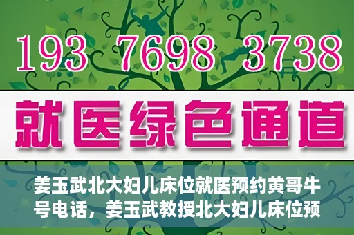 姜玉武北大妇儿床位就医预约黄哥牛号电话，姜玉武教授北大妇儿床位预约攻略，就医预约与牛号电话揭秘