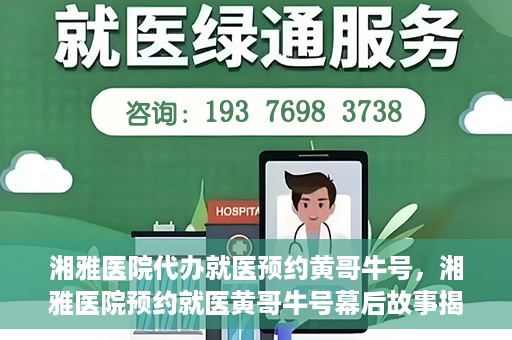 湘雅医院代办就医预约黄哥牛号，湘雅医院预约就医黄哥牛号幕后故事揭秘
