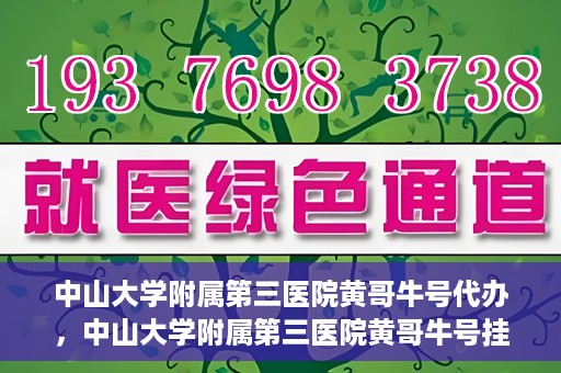中山大学附属第三医院黄哥牛号代办，中山大学附属第三医院黄哥牛号挂号代办攻略