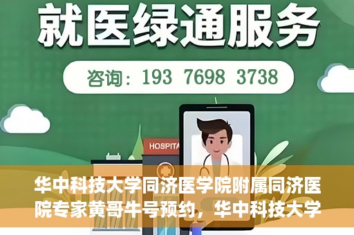 华中科技大学同济医学院附属同济医院专家黄哥牛号预约，华中科技大学同济医院黄哥牛号专家预约指南