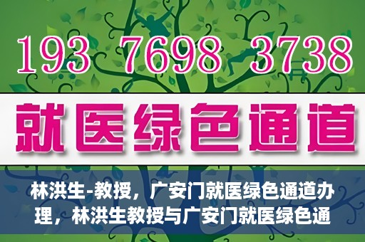 林洪生-教授，广安门就医绿色通道办理，林洪生教授与广安门就医绿色通道，专业服务的实践之路