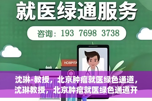 沈琳-教授，北京肿瘤就医绿色通道，沈琳教授，北京肿瘤就医绿色通道开启之门