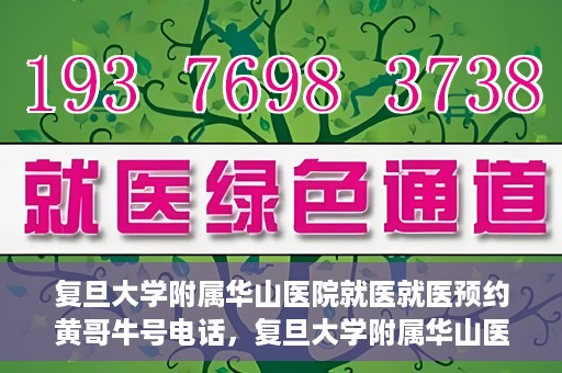 复旦大学附属华山医院就医就医预约黄哥牛号电话，复旦大学附属华山医院就医预约指南，黄哥牛号电话一键预约就医服务