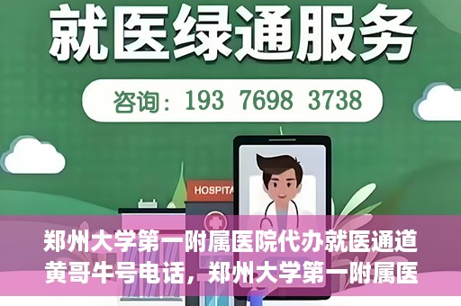 郑州大学第一附属医院代办就医通道黄哥牛号电话，郑州大学第一附属医院就医通道代办服务黄哥牛号联系电话揭秘