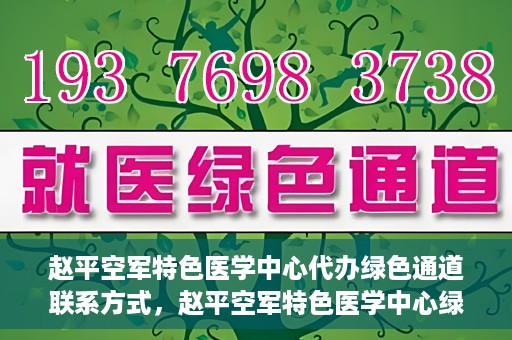 赵平空军特色医学中心代办绿色通道联系方式，赵平空军特色医学中心绿色通道代办联系方式揭秘