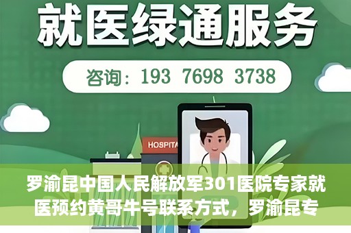 罗渝昆中国人民解放军301医院专家就医预约黄哥牛号联系方式，罗渝昆专家就医预约联系方式及预约指南，中国人民解放军301医院黄哥牛号就医攻略