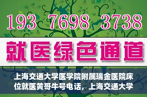 上海交通大学医学院附属瑞金医院床位就医黄哥牛号电话，上海交通大学医学院附属瑞金医院床位就医信息及黄哥牛号联系电话解析