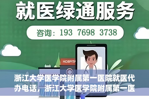 浙江大学医学院附属第一医院就医代办电话，浙江大学医学院附属第一医院就医代办服务热线详解