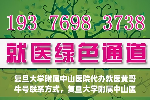 复旦大学附属中山医院代办就医黄哥牛号联系方式，复旦大学附属中山医院就医代办服务，黄哥牛号联系方式揭秘