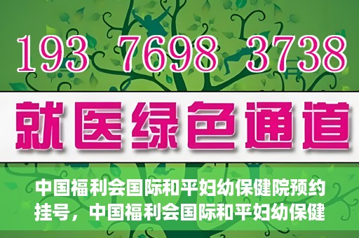 中国福利会国际和平妇幼保健院预约挂号，中国福利会国际和平妇幼保健院在线预约挂号指南