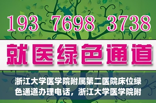 浙江大学医学院附属第二医院床位绿色通道办理电话，浙江大学医学院附属第二医院床位绿色通道咨询热线