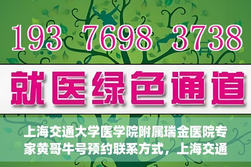 上海交通大学医学院附属瑞金医院专家黄哥牛号预约联系方式，上海交通大学医学院附属瑞金医院专家黄哥牛预约挂号联系方式解析