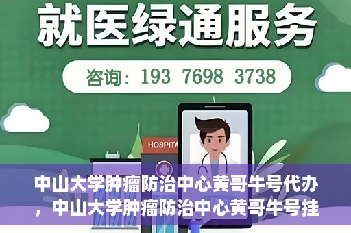 中山大学肿瘤防治中心黄哥牛号代办，中山大学肿瘤防治中心黄哥牛号挂号代办服务解析