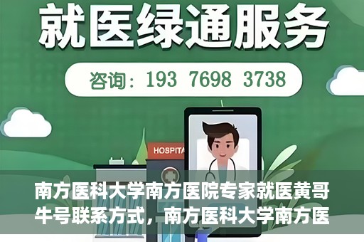 南方医科大学南方医院专家就医黄哥牛号联系方式，南方医科大学南方医院专家黄哥联系方式及就医指南