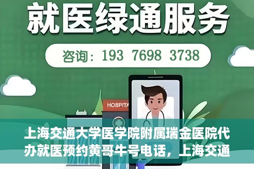 上海交通大学医学院附属瑞金医院代办就医预约黄哥牛号电话，上海交通大学医学院附属瑞金医院预约就医预约电话黄哥牛号服务介绍