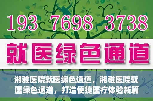 湘雅医院就医绿色通道，湘雅医院就医绿色通道，打造便捷医疗体验新篇章