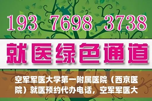 空军军医大学第一附属医院（西京医院）就医预约代办电话，空军军医大学第一附属医院（西京医院）预约挂号代办电话详解