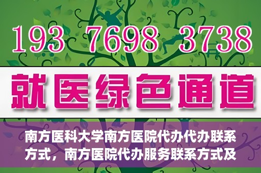南方医科大学南方医院代办代办联系方式，南方医院代办服务联系方式及办理指南