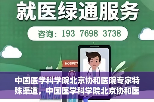 中国医学科学院北京协和医院专家特殊渠道，中国医学科学院北京协和医院专家特殊渠道解析与探讨