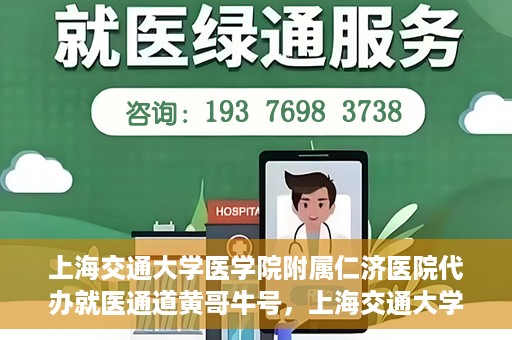 上海交通大学医学院附属仁济医院代办就医通道黄哥牛号，上海交通大学医学院附属仁济医院就医通道代办服务黄哥牛号解析