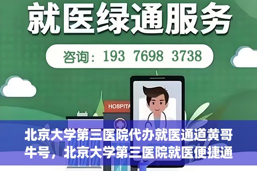 北京大学第三医院代办就医通道黄哥牛号，北京大学第三医院就医便捷通道，黄哥牛号助您无忧就医