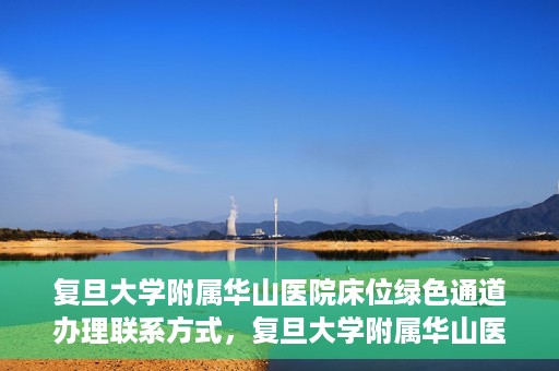 复旦大学附属华山医院床位绿色通道办理联系方式，复旦大学附属华山医院床位绿色通道办理指南，快速联系，轻松就医！