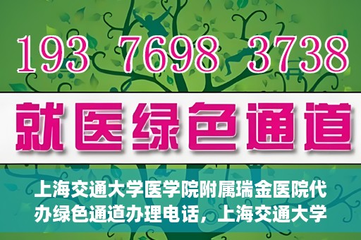 上海交通大学医学院附属瑞金医院代办绿色通道办理电话，上海交通大学医学院附属瑞金医院绿色通道办理电话及代办服务详解