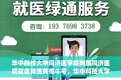 华中科技大学同济医学院附属同济医院就医就医黄哥牛号，华中科技大学同济医院就医体验分享，黄哥牛号就医之旅