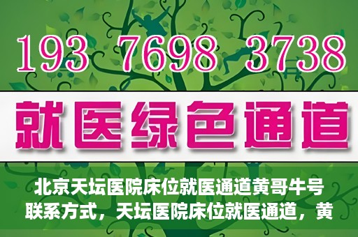 北京天坛医院床位就医通道黄哥牛号联系方式，天坛医院床位就医通道，黄哥牛号联系方式揭秘
