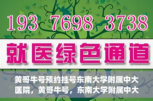 黄哥牛号预约挂号东南大学附属中大医院，黄哥牛号，东南大学附属中大医院预约挂号攻略