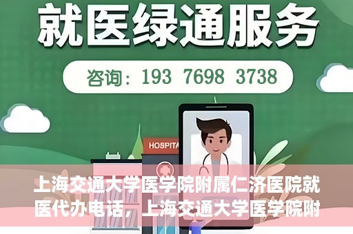 上海交通大学医学院附属仁济医院就医代办电话，上海交通大学医学院附属仁济医院就医代办服务热线详解