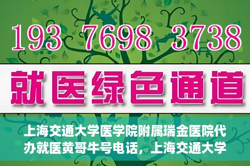 上海交通大学医学院附属瑞金医院代办就医黄哥牛号电话，上海交通大学瑞金医院就医黄哥牛号预约电话详解
